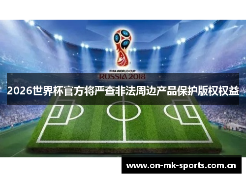2026世界杯官方将严查非法周边产品保护版权权益 2026世界杯官方将严查非法周边产品保护版权权益