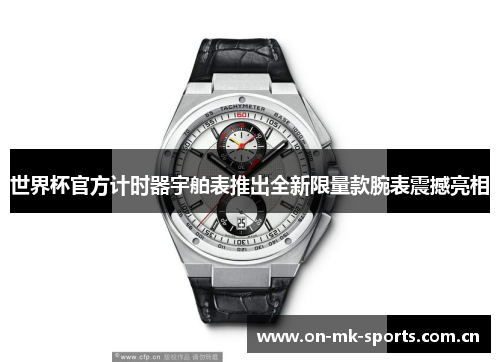 世界杯官方计时器宇舶表推出全新限量款腕表震撼亮相