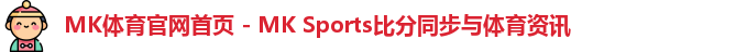 MK体育官网首页 - MK Sports比分同步与体育资讯